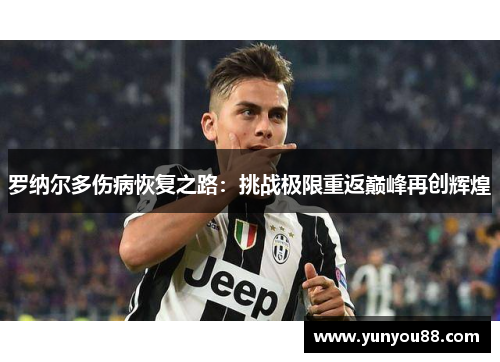 罗纳尔多伤病恢复之路：挑战极限重返巅峰再创辉煌