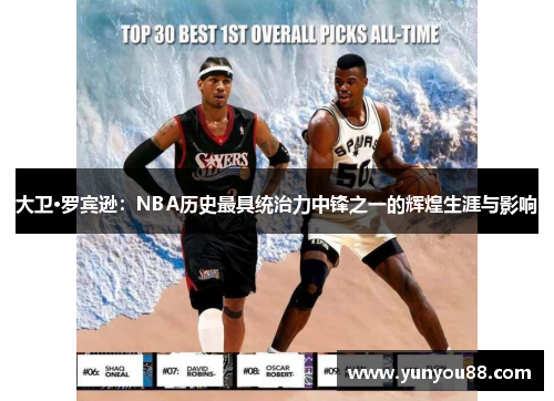 大卫·罗宾逊：NBA历史最具统治力中锋之一的辉煌生涯与影响