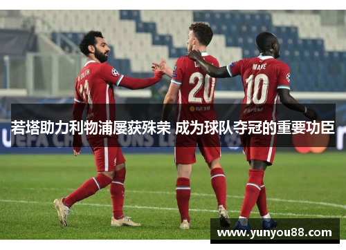 若塔助力利物浦屡获殊荣 成为球队夺冠的重要功臣