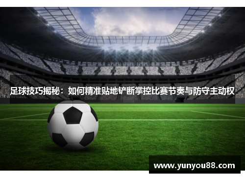 足球技巧揭秘：如何精准贴地铲断掌控比赛节奏与防守主动权
