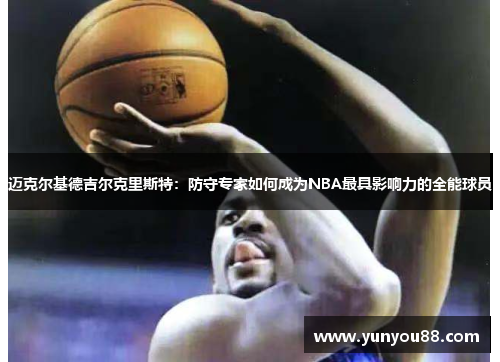 迈克尔基德吉尔克里斯特：防守专家如何成为NBA最具影响力的全能球员
