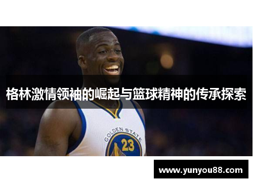 格林激情领袖的崛起与篮球精神的传承探索