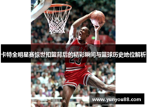 卡特全明星赛惊世扣篮背后的精彩瞬间与篮球历史地位解析