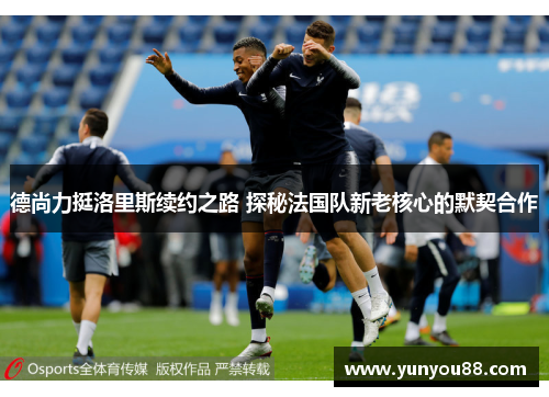 德尚力挺洛里斯续约之路 探秘法国队新老核心的默契合作