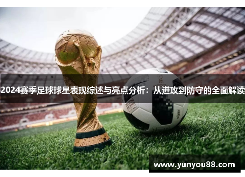 2024赛季足球球星表现综述与亮点分析：从进攻到防守的全面解读