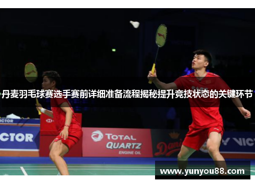 丹麦羽毛球赛选手赛前详细准备流程揭秘提升竞技状态的关键环节