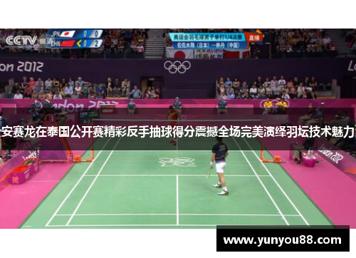 安赛龙在泰国公开赛精彩反手抽球得分震撼全场完美演绎羽坛技术魅力