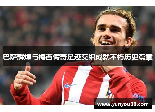 巴萨辉煌与梅西传奇足迹交织成就不朽历史篇章