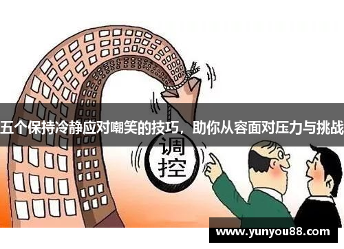 五个保持冷静应对嘲笑的技巧，助你从容面对压力与挑战