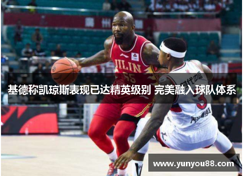 基德称凯琼斯表现已达精英级别 完美融入球队体系