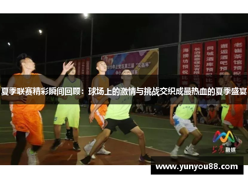 夏季联赛精彩瞬间回顾：球场上的激情与挑战交织成最热血的夏季盛宴