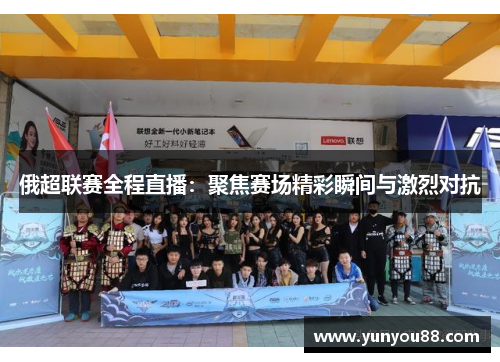 俄超联赛全程直播：聚焦赛场精彩瞬间与激烈对抗