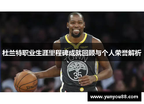 杜兰特职业生涯里程碑成就回顾与个人荣誉解析