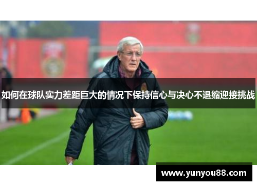 如何在球队实力差距巨大的情况下保持信心与决心不退缩迎接挑战