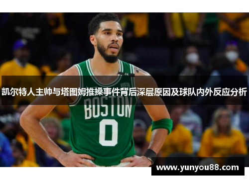 凯尔特人主帅与塔图姆推搡事件背后深层原因及球队内外反应分析