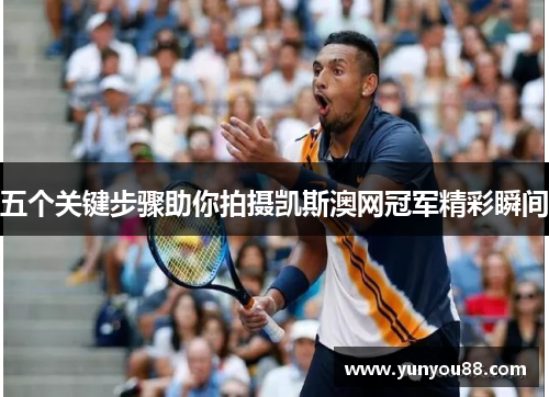 五个关键步骤助你拍摄凯斯澳网冠军精彩瞬间