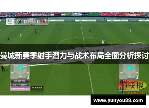 曼城新赛季射手潜力与战术布局全面分析探讨
