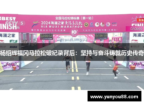 杨绍辉福冈马拉松破纪录背后：坚持与奋斗铸就历史传奇