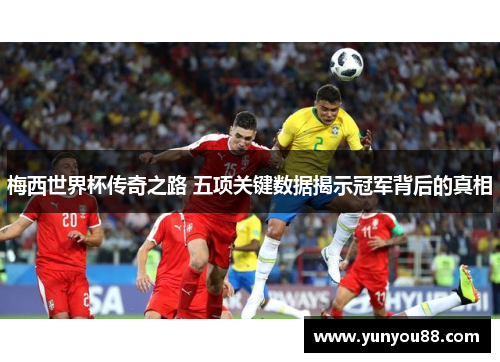 梅西世界杯传奇之路 五项关键数据揭示冠军背后的真相