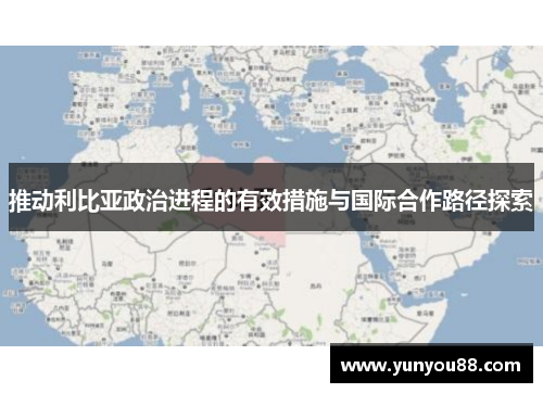 推动利比亚政治进程的有效措施与国际合作路径探索
