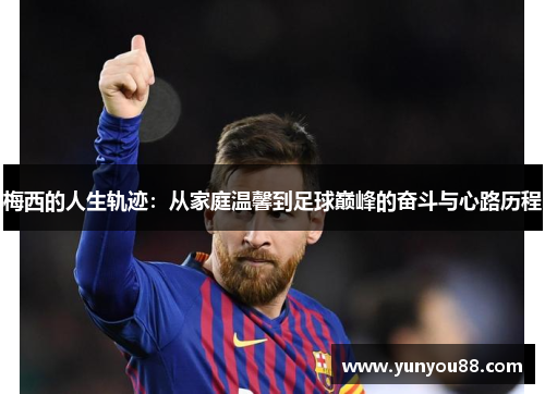 梅西的人生轨迹：从家庭温馨到足球巅峰的奋斗与心路历程