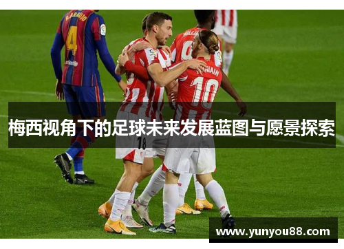 梅西视角下的足球未来发展蓝图与愿景探索