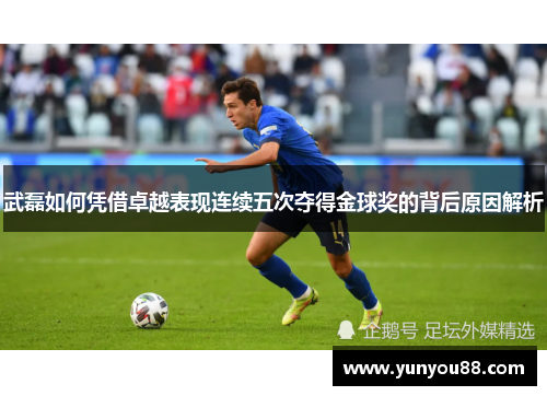 武磊如何凭借卓越表现连续五次夺得金球奖的背后原因解析
