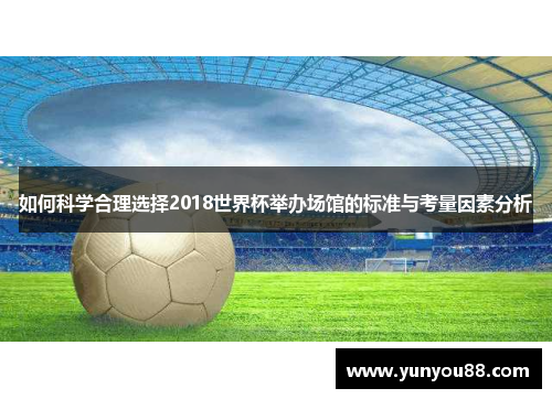 如何科学合理选择2018世界杯举办场馆的标准与考量因素分析