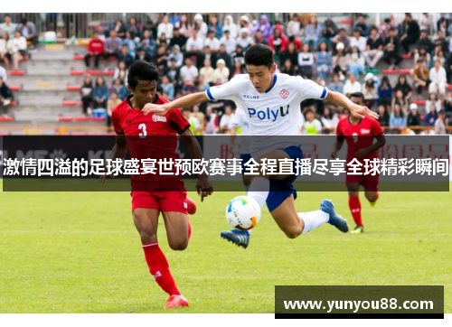 激情四溢的足球盛宴世预欧赛事全程直播尽享全球精彩瞬间