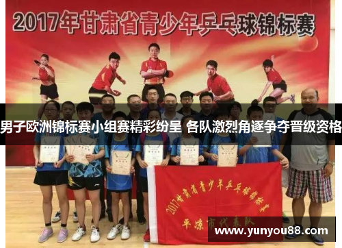 男子欧洲锦标赛小组赛精彩纷呈 各队激烈角逐争夺晋级资格