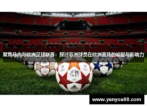 聚焦马内与欧洲足球联赛：探讨非洲球员在欧洲赛场的崛起与影响力