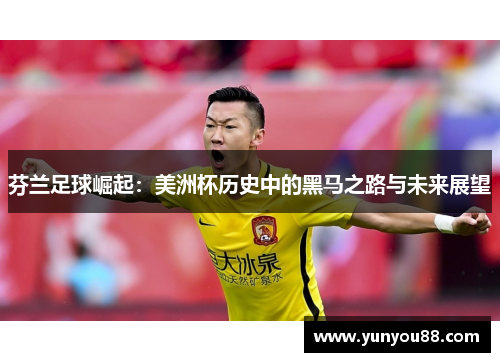 芬兰足球崛起：美洲杯历史中的黑马之路与未来展望