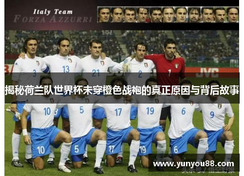 揭秘荷兰队世界杯未穿橙色战袍的真正原因与背后故事 揭秘荷兰队世界杯未穿橙色战袍的真正原因与背后故事