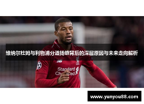 维纳尔杜姆与利物浦分道扬镳背后的深层原因与未来走向解析
